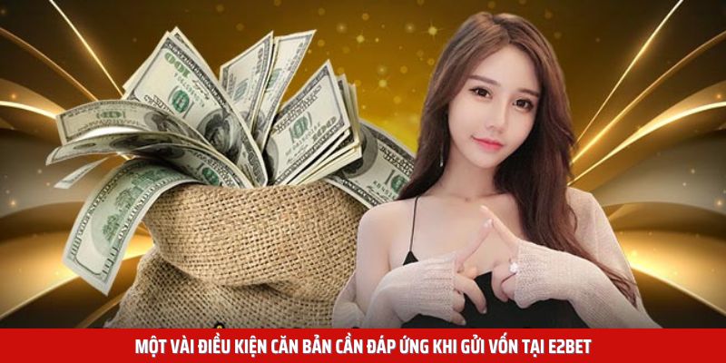 Một vài điều kiện căn bản cần đáp ứng khi gửi vốn tại E2BET